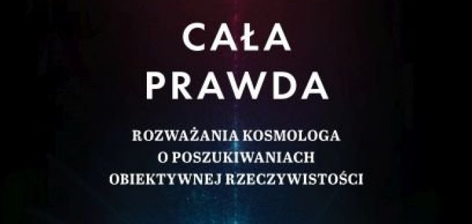 Artykuł: Recenzja:  Cała prawda. Rozważania kosmologa o poszukiwaniach obiektywnej rzeczywistości      P.J.E. Peebles