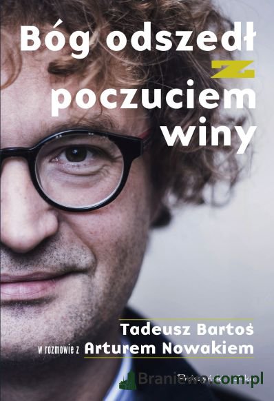 Recenzja: Bóg odszedł z poczuciem winy. Tadeusz Bartoś w rozmowie z Arturem Nowakiem Artur Nowak Tadeusz Bartoś